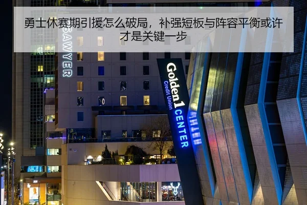 勇士休赛期引援怎么破局，补强短板与阵容平衡或许才是关键一步 - 新闻资讯焦点报道封面图