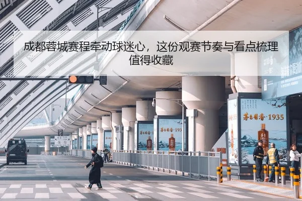 成都蓉城赛程牵动球迷心，这份观赛节奏与看点梳理值得收藏